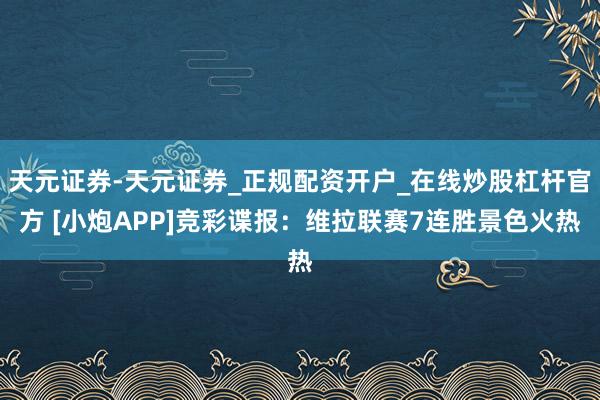 天元证券-天元证券_正规配资开户_在线炒股杠杆官方 [小炮APP]竞彩谍报：维拉联赛7连胜景色火热