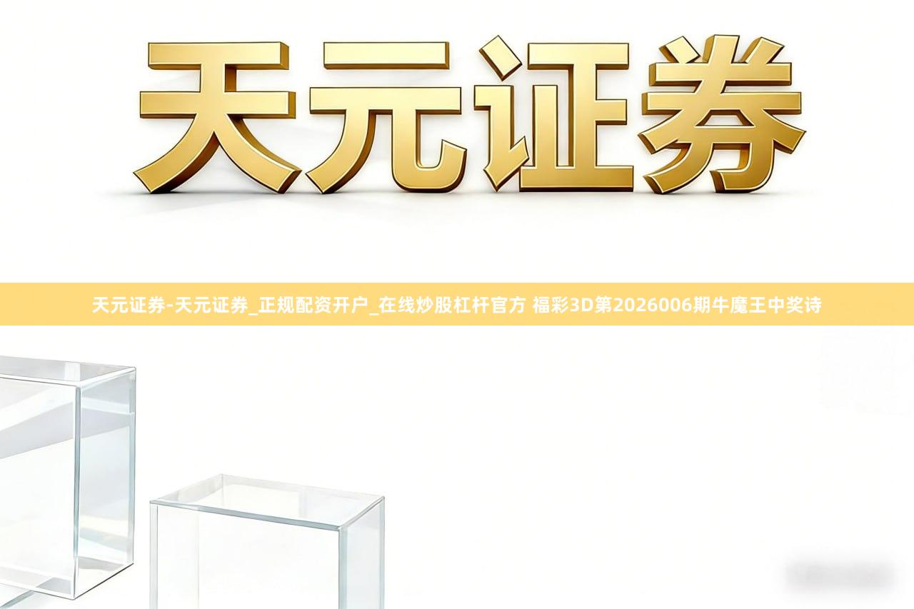 天元证券-天元证券_正规配资开户_在线炒股杠杆官方 福彩3D第2026006期牛魔王中奖诗