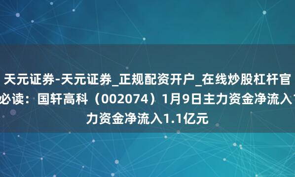 天元证券-天元证券_正规配资开户_在线炒股杠杆官方 股市必读：国轩高科（002074）1月9日主力资金净流入1.1亿元