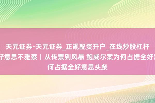 天元证券-天元证券_正规配资开户_在线炒股杠杆官方 北好意思不雅察丨从传票到风暴 鲍威尔案为何占据全好意思头条