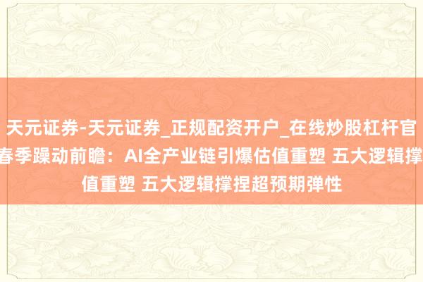 天元证券-天元证券_正规配资开户_在线炒股杠杆官方 港股2026春季躁动前瞻：AI全产业链引爆估值重塑 五大逻辑撑捏超预期弹性