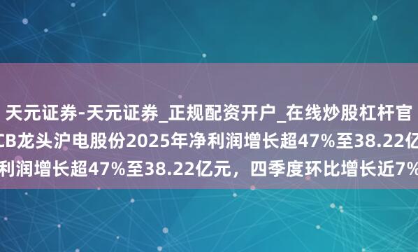 天元证券-天元证券_正规配资开户_在线炒股杠杆官方 略逊机构预期！PCB龙头沪电股份2025年净利润增长超47%至38.22亿元，四季度环比增长近7%