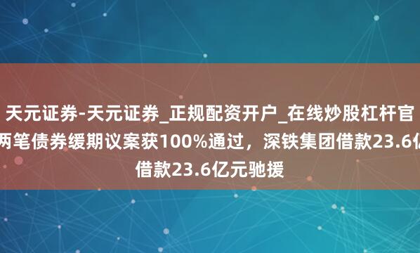 天元证券-天元证券_正规配资开户_在线炒股杠杆官方 万科两笔债券缓期议案获100%通过，深铁集团借款23.6亿元驰援