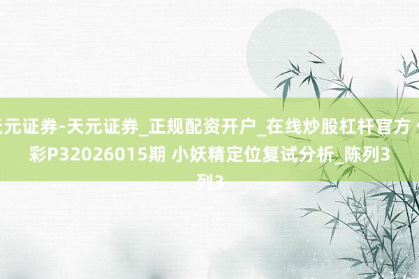 天元证券-天元证券_正规配资开户_在线炒股杠杆官方 体彩P32026015期 小妖精定位复试分析_陈列3