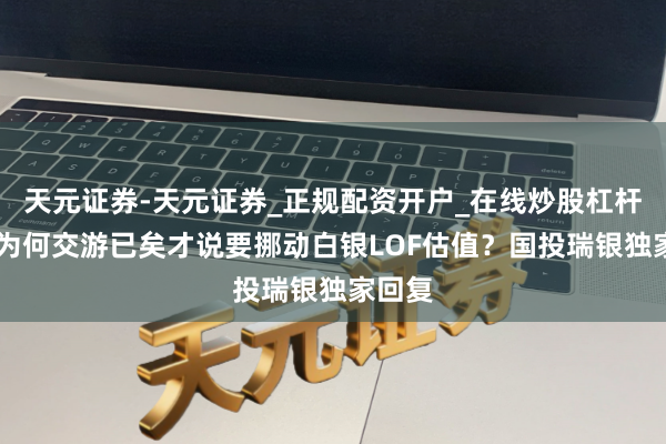 天元证券-天元证券_正规配资开户_在线炒股杠杆官方 为何交游已矣才说要挪动白银LOF估值？国投瑞银独家回复