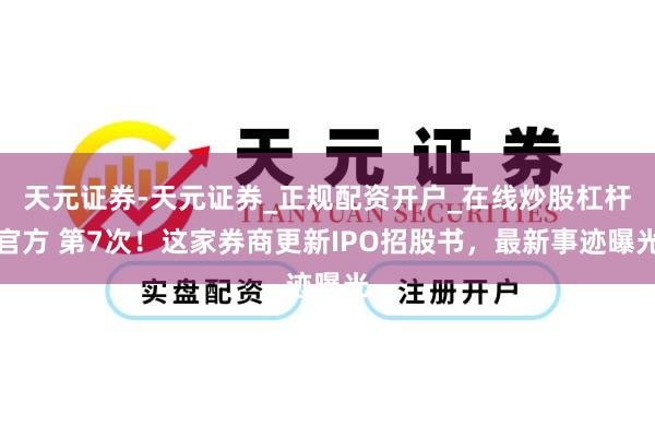 天元证券-天元证券_正规配资开户_在线炒股杠杆官方 第7次！这家券商更新IPO招股书，最新事迹曝光